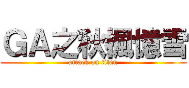 ＧＡ之秋楓憶雪 (attack on titan)