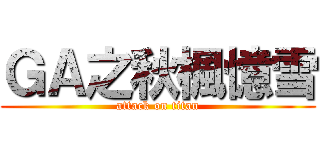 ＧＡ之秋楓憶雪 (attack on titan)