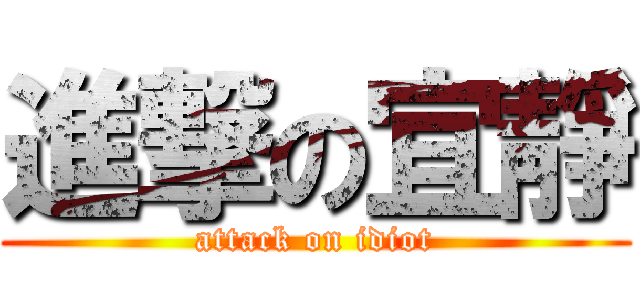 進撃の宜靜 (attack on idiot)