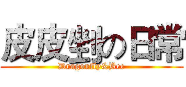 皮皮剉の日常 (Dragonfly&Bee)