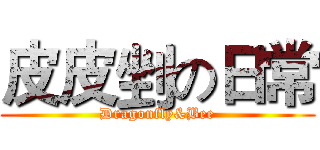 皮皮剉の日常 (Dragonfly&Bee)