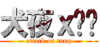 犬夜ｘ彤彤 (attack on tung)