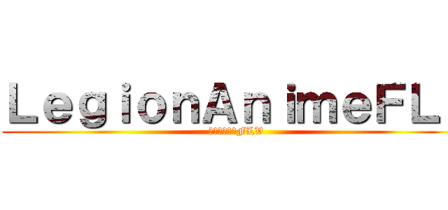 ＬｅｇｉｏｎＡｎｉｍｅＦＬｖ (軍団アニメのFLV)
