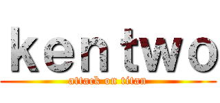 ｋｅｎｔｗｏ (attack on titan)