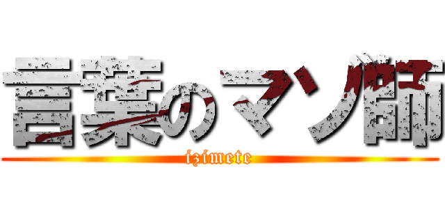 言葉のマゾ師 (izimete)