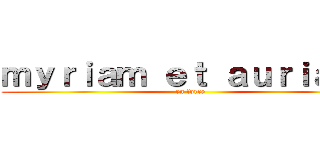 ｍｙｒｉａｍ ｅｔ ａｕｒｉａｎｅ (en force)