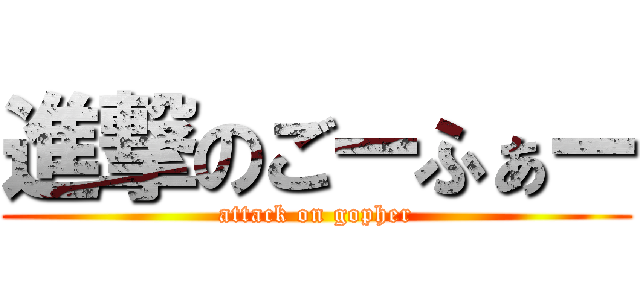 進撃のごーふぁー (attack on gopher)