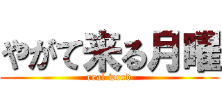 やがて来る月曜 (real word)