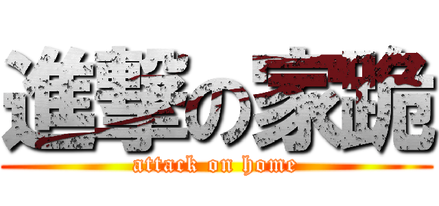 進撃の家跪 (attack on home)