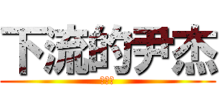 下流的尹杰 (無恥男)