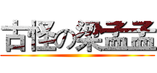 古怪の梁孟孟 ()
