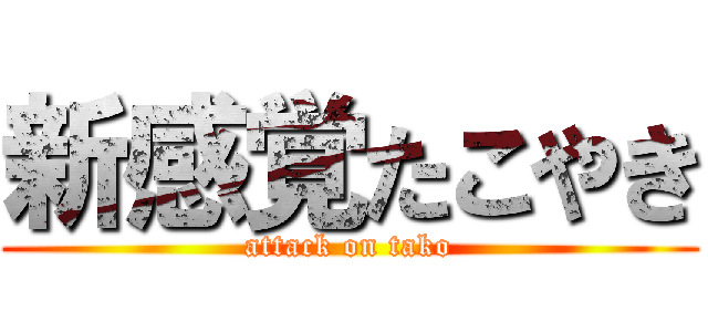 新感覚たこやき (attack on tako)