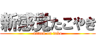 新感覚たこやき (attack on tako)