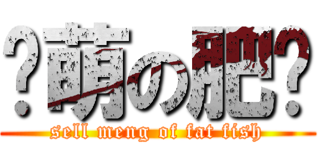 卖萌の肥鱼 (sell meng of fat fish)