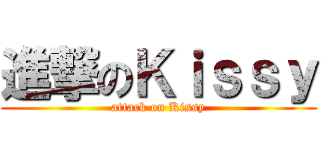 進撃のＫｉｓｓｙ (attack on Kissy)
