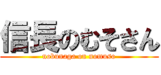 信長のむそさん (nobunaga on nomuso)