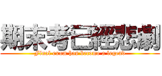 期末考已經悲劇 (Final exam has become a legend)