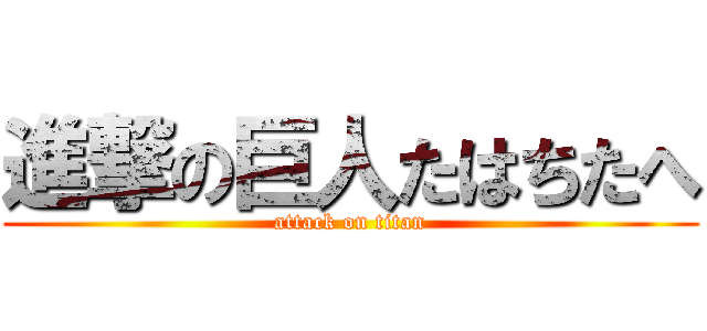 進撃の巨人たはちたへ (attack on titan)