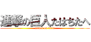 進撃の巨人たはちたへ (attack on titan)