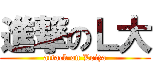 進撃のＬ大 (attack on Loiza)