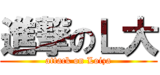 進撃のＬ大 (attack on Loiza)