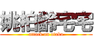 姚柏齡宅宅 (attack on otaku)