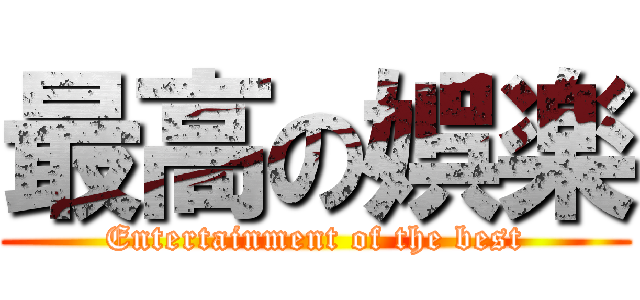 最高の娯楽 (Entertainment of the best)