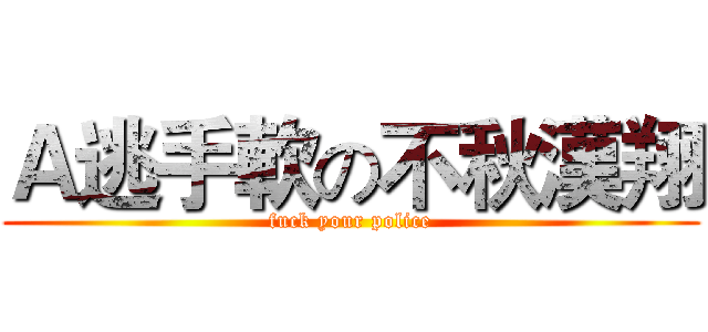 Ａ逃手軟の不秋漢翔 (fuck your police)