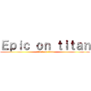 Ｅｐｉｃ ｏｎ ｔｉｔａｎ (attack on titan)