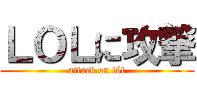 ＬＯＬに攻撃 (attack on lól)