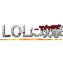 ＬＯＬに攻撃 (attack on lól)