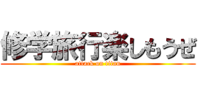 修学旅行楽しもうぜ (attack on titan)