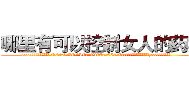 哪里有可以控制女人的药卖 (哪里有可以控制女人的药卖【电.话156x1318x7580-Q1991936399鑫宏药业】我们做的是长期生意,靠的是老客户长期支持
参考消息网2月20日报道 韩媒称，“剩女多、离婚率高的城市，房价一定会上涨。”这是中国经济学家金岩石2016年12月参加在上海举行的房地产相关论坛时说的话。
)