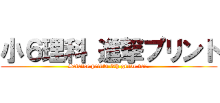 小６理科 進撃プリント (Science prints 6th grade ver.)