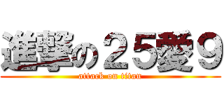 進撃の２５愛９ (attack on titan)