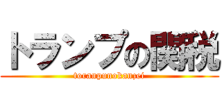 トランプの関税 (toranpunokanzei)