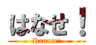 はなせ！ (Hanase!)