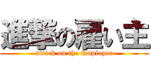 進撃の雇い主 (attack on the Employer)