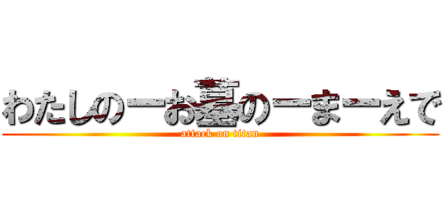 わたしのーお墓のーまーえで (attack on titan)