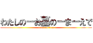 わたしのーお墓のーまーえで (attack on titan)