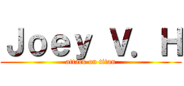 Ｊｏｅｙ Ｖ．Ｈ (attack on titan)