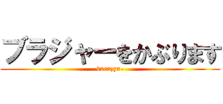 ブラジャーをかぶります (burazya-)