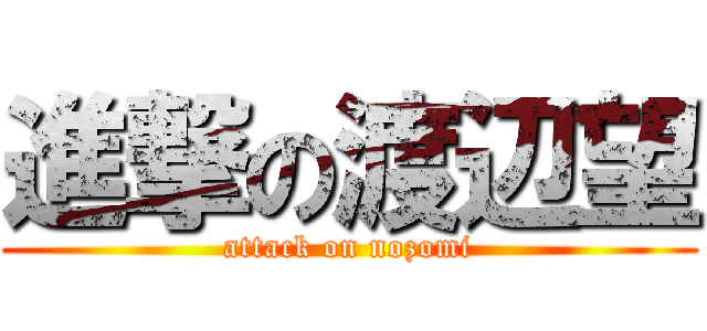 進撃の渡辺望 (attack on nozomi)