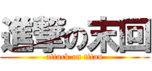 進撃の末回 (attack on titan)