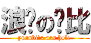 浪荡の圆比 (yuanbi\'s ass hole)