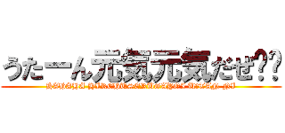 うたーん元気元気だぜ⭐︎ (HAHAHA HIREHUSERUGAYOI U＝TAN NI)