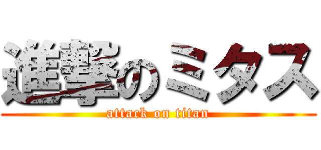 進撃のミタス (attack on titan)
