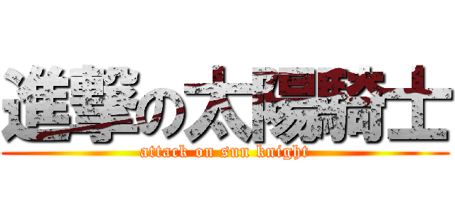 進撃の太陽騎士 (attack on sun knight)