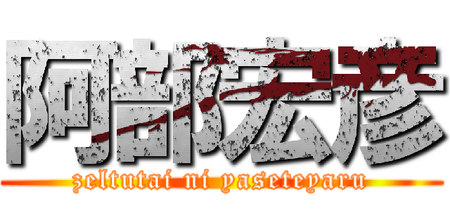 阿部宏彦 (zeltutai ni yaseteyaru)