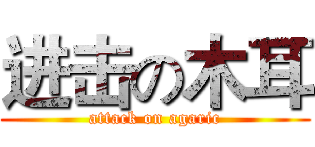 进击の木耳 (attack on agaric)